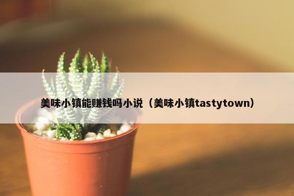 美味小镇能赚钱吗小说（美味小镇tastytown）