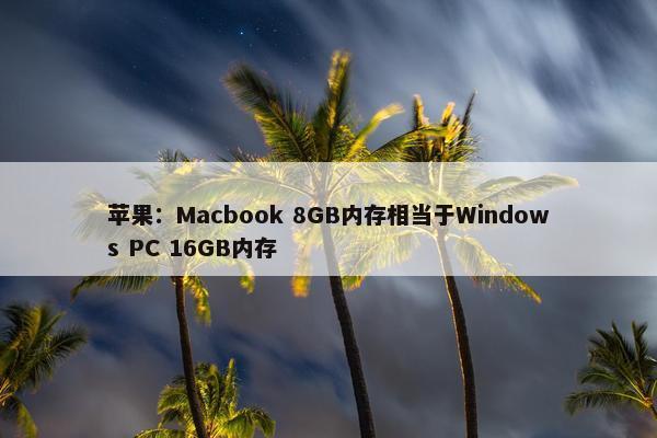 苹果：Macbook 8GB内存相当于Windows PC 16GB内存