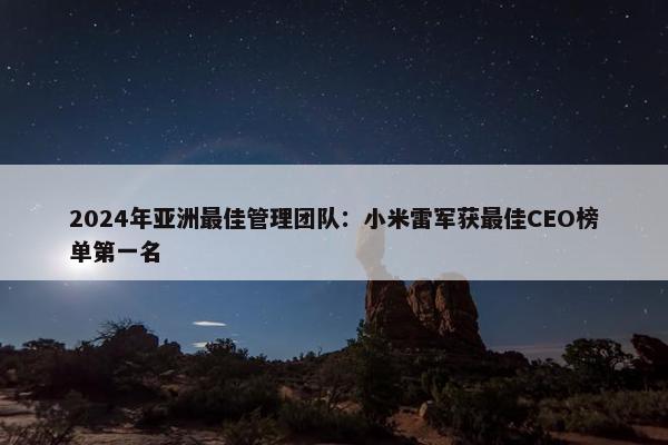 2024年亚洲最佳管理团队：小米雷军获最佳CEO榜单第一名