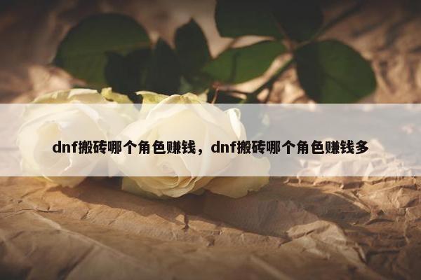 dnf搬砖哪个角色赚钱，dnf搬砖哪个角色赚钱多