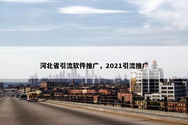 河北省引流软件推广，2021引流推广