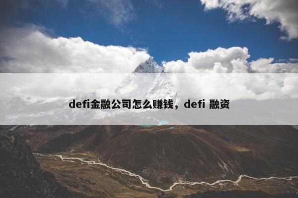 defi金融公司怎么赚钱，defi 融资