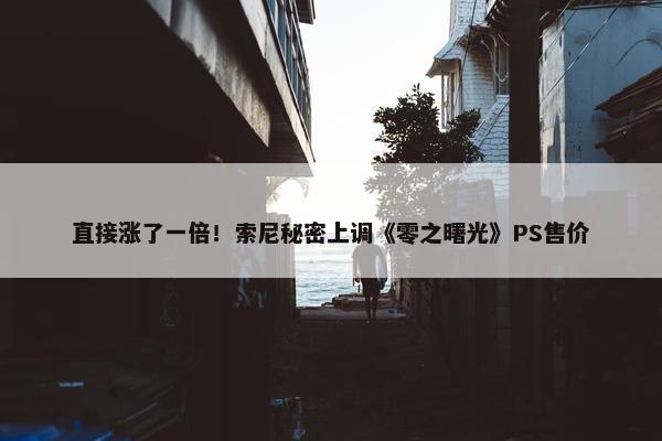 直接涨了一倍！索尼秘密上调《零之曙光》PS售价