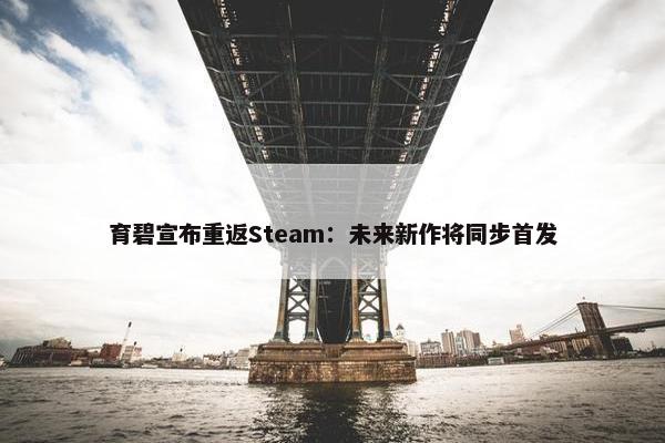 育碧宣布重返Steam：未来新作将同步首发