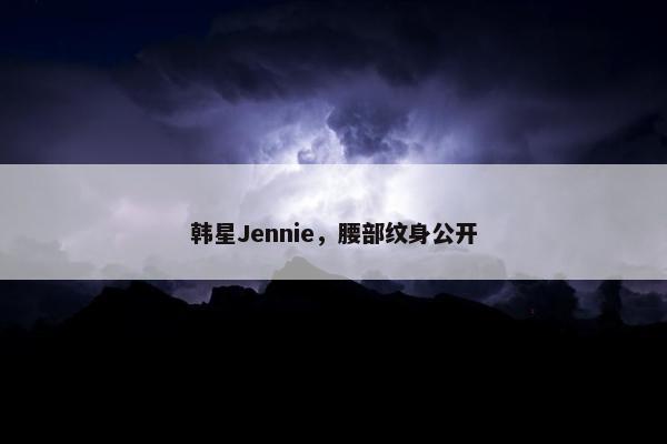 韩星Jennie，腰部纹身公开