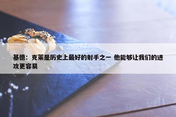 基德：克莱是历史上最好的射手之一 他能够让我们的进攻更容易