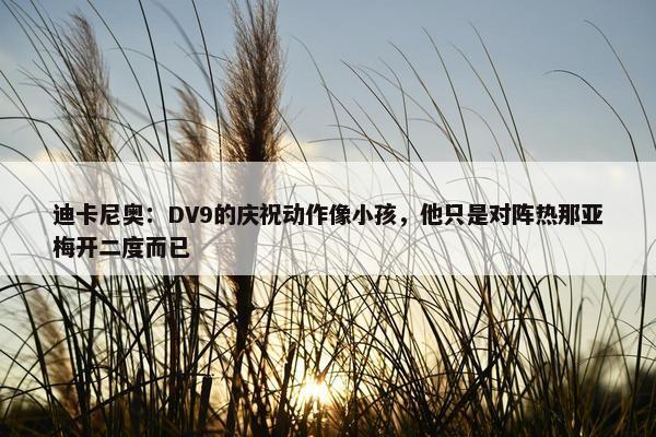 迪卡尼奥：DV9的庆祝动作像小孩，他只是对阵热那亚梅开二度而已