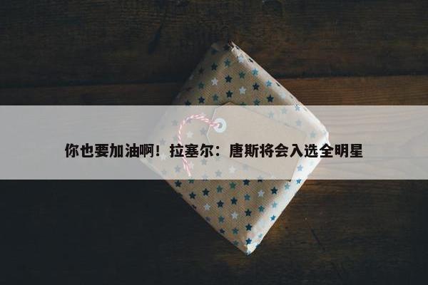 你也要加油啊！拉塞尔：唐斯将会入选全明星