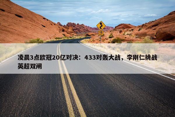 凌晨3点欧冠20亿对决：433对轰大战，李刚仁挑战英超双闸