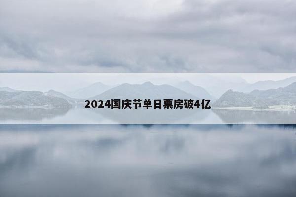 2024国庆节单日票房破4亿