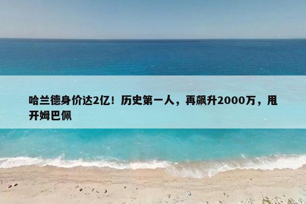 哈兰德身价达2亿！历史第一人，再飙升2000万，甩开姆巴佩