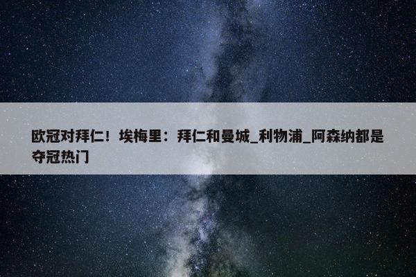 欧冠对拜仁！埃梅里：拜仁和曼城_利物浦_阿森纳都是夺冠热门