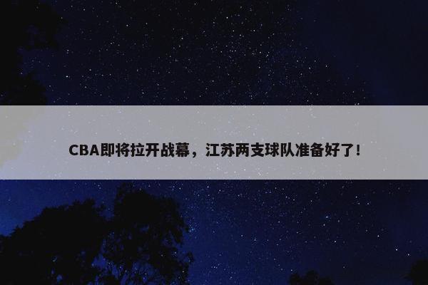 CBA即将拉开战幕，江苏两支球队准备好了！