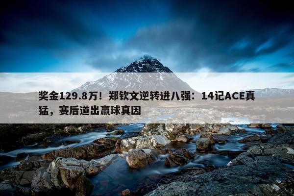 奖金129.8万！郑钦文逆转进八强：14记ACE真猛，赛后道出赢球真因