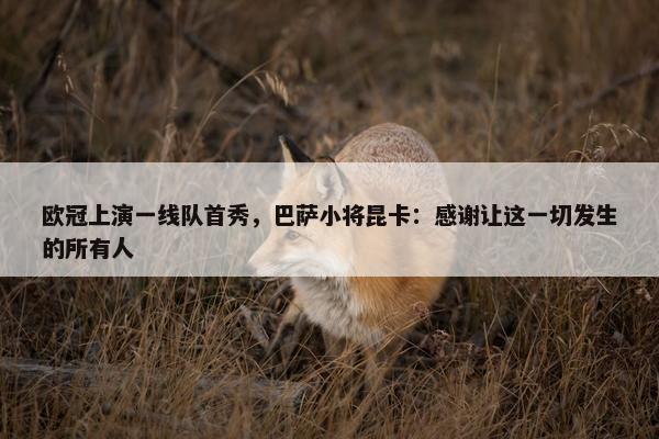 欧冠上演一线队首秀，巴萨小将昆卡：感谢让这一切发生的所有人